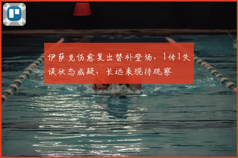 伊萨克伤愈复出替补登场，1传1失误状态成疑，长远表现待观察
