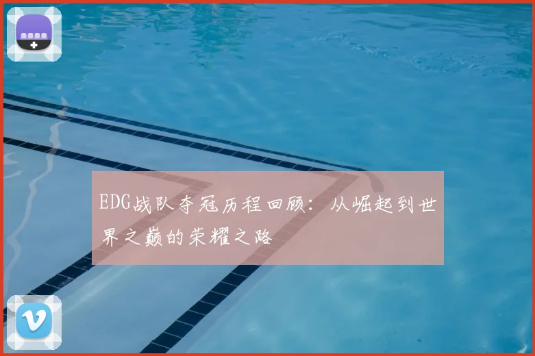 EDG战队夺冠历程回顾：从崛起到世界之巅的荣耀之路