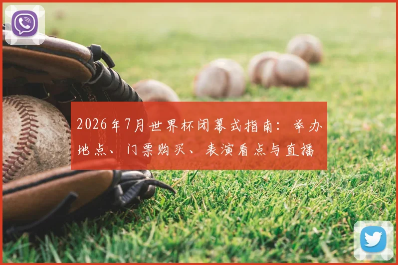 2026年7月世界杯闭幕式指南：举办地点、门票购买、表演看点与直播渠道详解