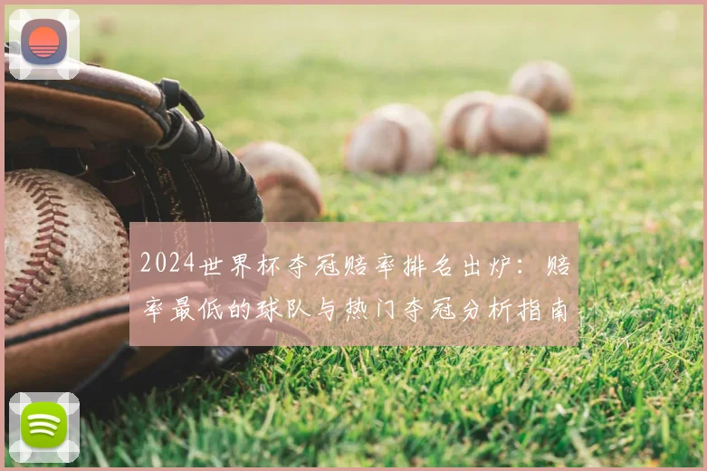 2024世界杯夺冠赔率排名出炉：赔率最低的球队与热门夺冠分析指南