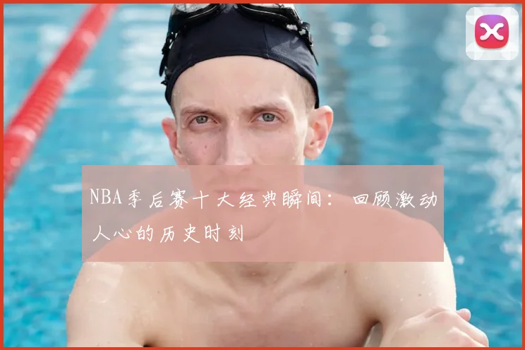 NBA季后赛十大经典瞬间：回顾激动人心的历史时刻