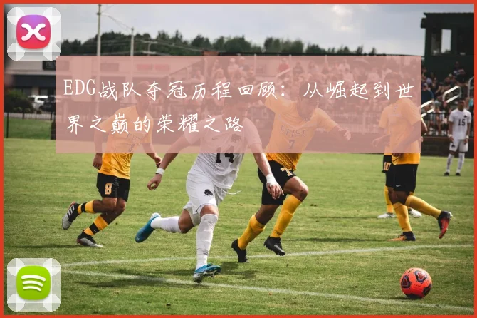 EDG战队夺冠历程回顾：从崛起到世界之巅的荣耀之路