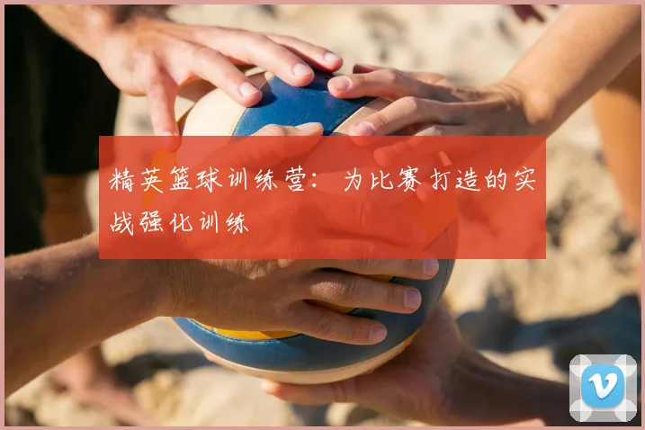 精英篮球训练营：为比赛打造的实战强化训练