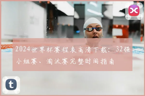 2024世界杯赛程表高清下载：32强小组赛、淘汰赛完整时间指南