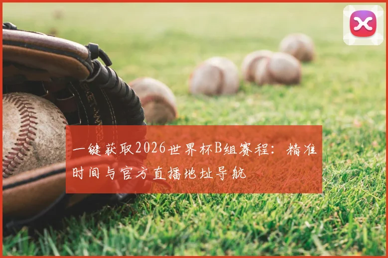 一键获取2026世界杯B组赛程：精准时间与官方直播地址导航