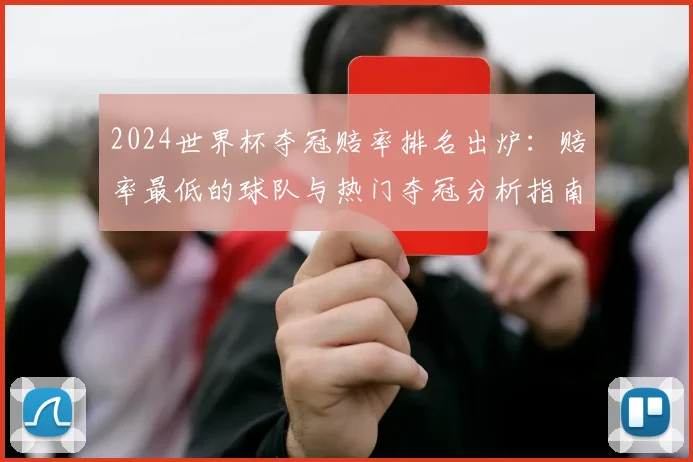 2024世界杯夺冠赔率排名出炉：赔率最低的球队与热门夺冠分析指南