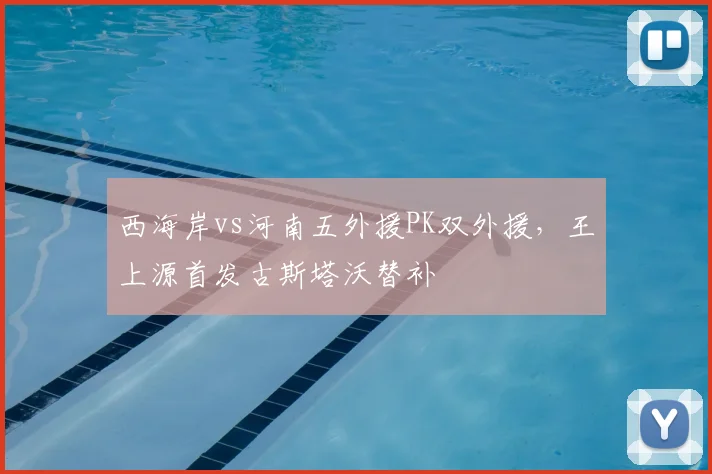 西海岸vs河南五外援PK双外援，王上源首发古斯塔沃替补