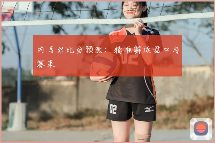 内马尔比分预测：精准解读盘口与赛果