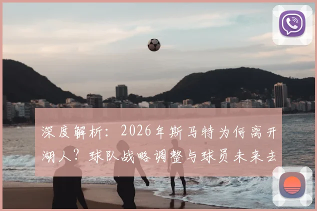 深度解析：2026年斯马特为何离开湖人？球队战略调整与球员未来去向全揭秘