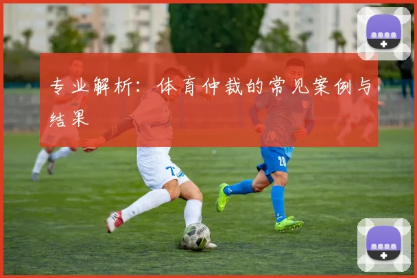 专业解析：体育仲裁的常见案例与结果